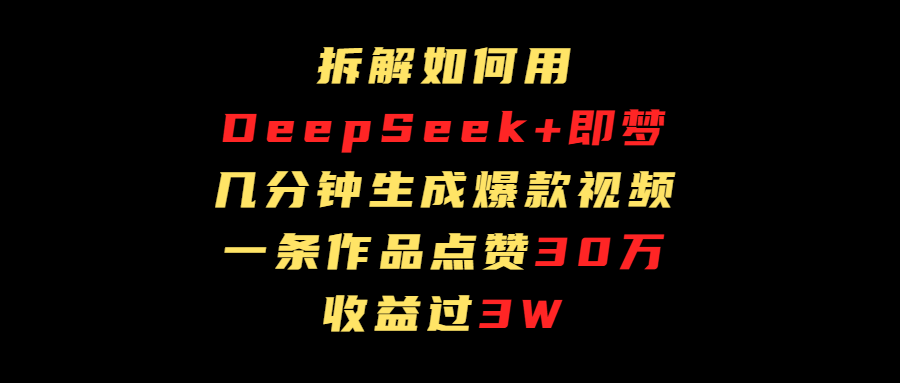 拆解如何用deep seek+即梦做爆款短视频，一条作品收益过3万-思维屋-分享无限项目创意