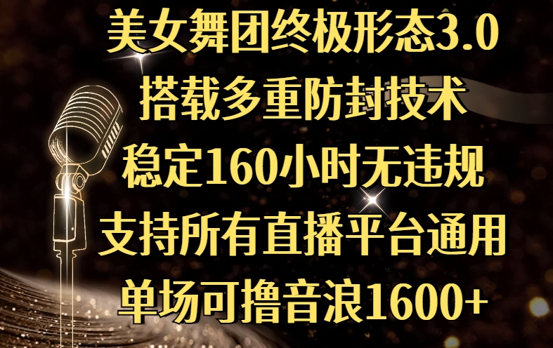 美女舞团终极形态3.0，搭载多重防封技术，稳定160小时无违规，支持所有直播平台通用，单场可撸音浪1600+-思维屋-分享无限项目创意