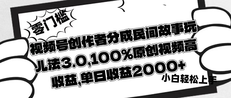 视频号创作者分成民间故事玩儿法3.0，100%原创视频高收益，单日收益2000+-思维屋-分享无限项目创意
