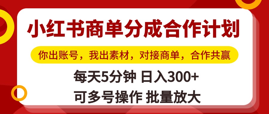 小红书商单分成合作计划，你出账号，我出素材，对接商单，合作共赢，单号日入300+，可批量放大-思维屋-分享无限项目创意
