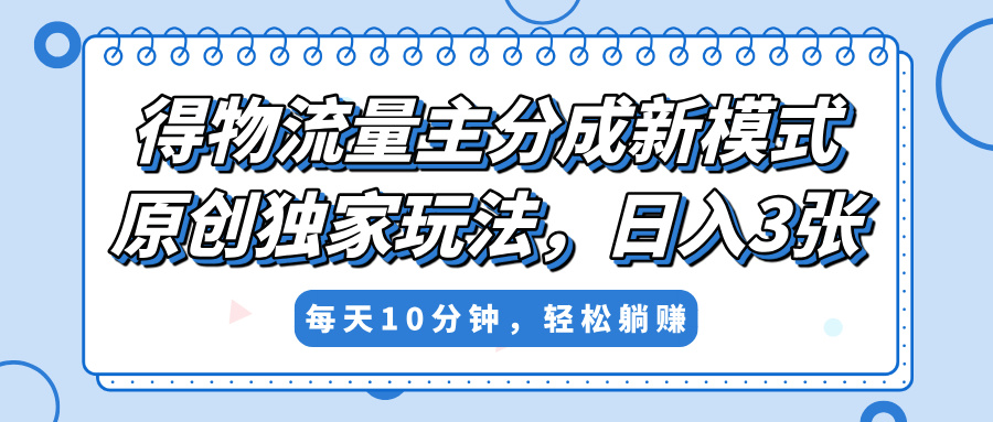 得物流量主分成新模式，原创独家玩法，小白可做，简单暴利，单日稳定变现300+-思维屋-分享无限项目创意