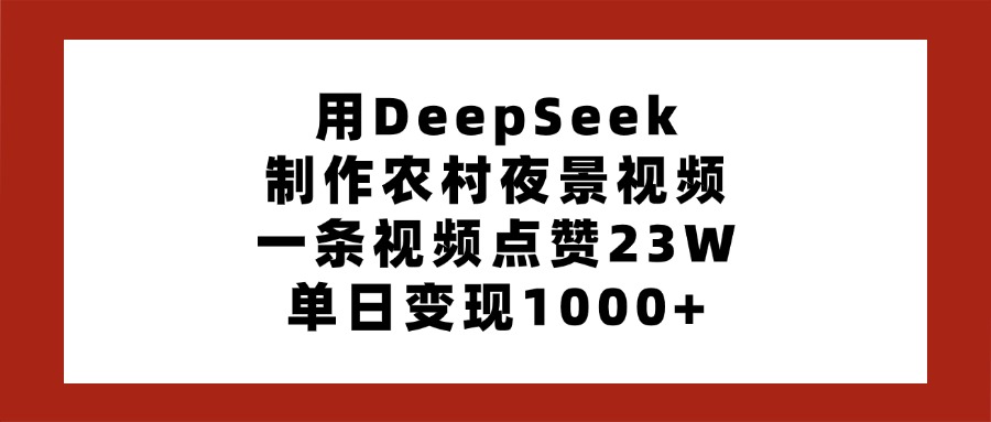 用DeepSeek制作农村夜景视频，一条视频点赞23W，单日变现1000+-思维屋-分享无限项目创意