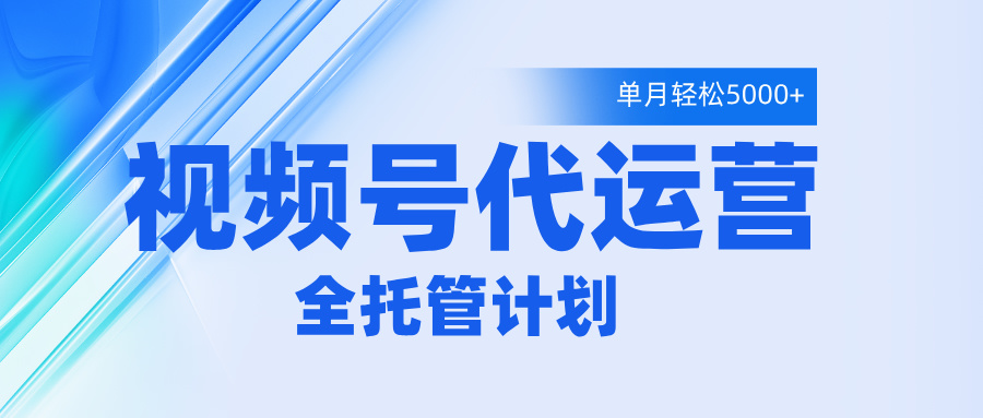 视频号代运营2.0，全程托管招募，单月轻松变现5000+-思维屋-分享无限项目创意