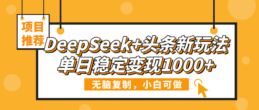 DeepSeek+头条新玩法，无脑复制，小白可做，单日稳定变现1000+-思维屋-分享无限项目创意