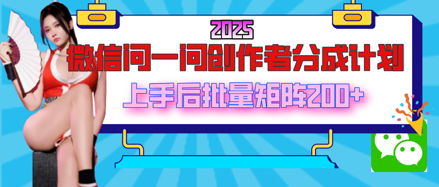 2025最新微信问一问创作者分成计划，上手后批量矩阵日入200+-思维屋-分享无限项目创意