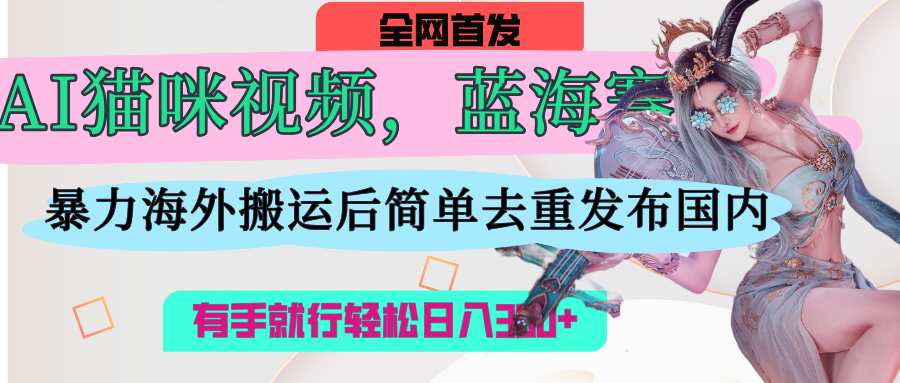 AI猫咪视频蓝海赛道，操作简单，直接海外搬运，简单去重，操作简单，有手就行日入500+-思维屋-分享无限项目创意