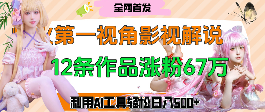 爆火第一人称视角影视解说，12条作品涨粉67万，巧用AI工具，轻松日入500+-思维屋-分享无限项目创意