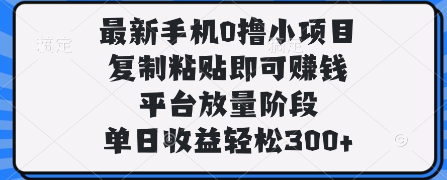 最新手机0撸小项目，复制粘贴即可赚钱，单日收益轻松300+-思维屋-分享无限项目创意