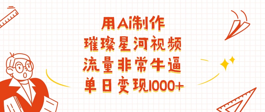用Ai制作璀璨星河视频，流量非常牛逼，单日变现1000+-思维屋-分享无限项目创意
