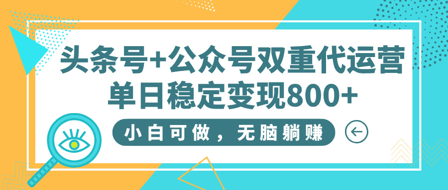 头条号+公众号双重代运营，小白可做，无脑躺赚，单日稳定变现800+-思维屋-分享无限项目创意