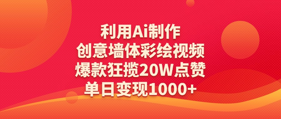 利用Ai制作创意墙体彩绘视频，爆款狂揽20W点赞，单日变现1000+-思维屋-分享无限项目创意