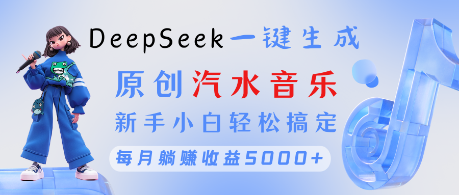 原创汽水音乐DeepSeek一键生成 新手小白轻松搞定 每月躺赚5000+-思维屋-分享无限项目创意