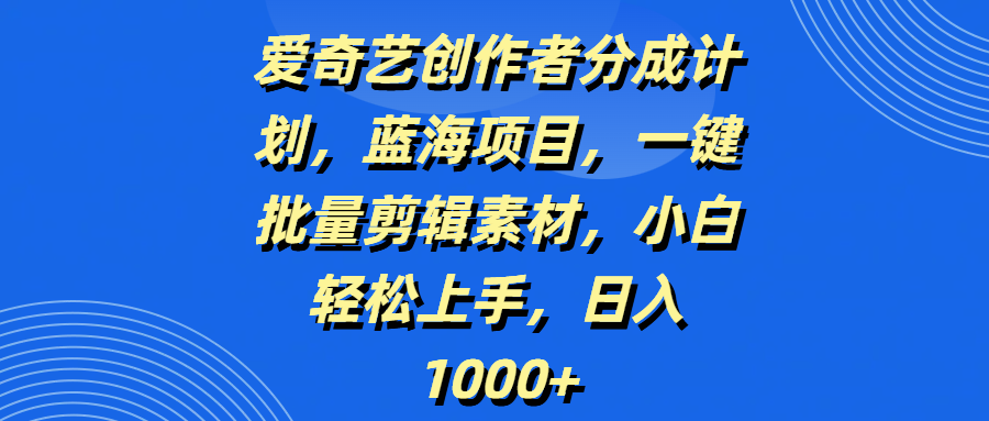 爱奇艺创作者分成计划，蓝海项目，一键批量剪辑素材，小白轻松上手，日入1000+-思维屋-分享无限项目创意