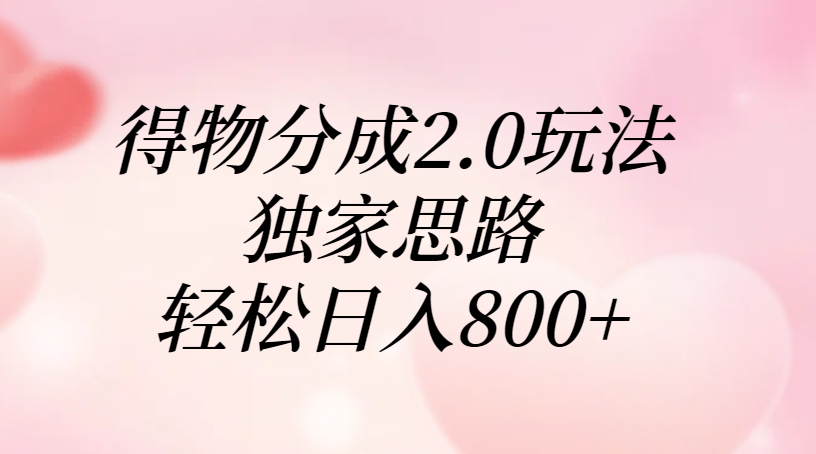 得物分成2.0玩法，独家思路，轻松日入800+-思维屋-分享无限项目创意