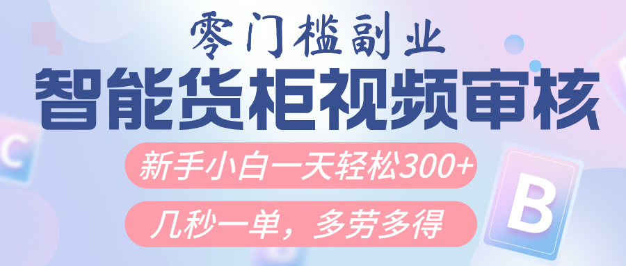 智能货柜视频审核，几秒一单，多劳多得，新人小白一天轻松300+，零门槛-思维屋-分享无限项目创意