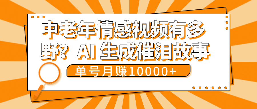 中老年情感视频有多野？AI 生成催泪故事，单号月变现10000+-思维屋-分享无限项目创意