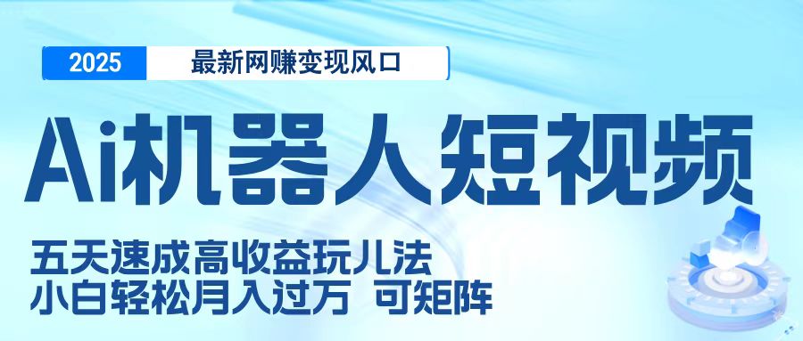 二零二五最新网赚变现风口，Ai 机器人短视频，五天速成高收益玩儿法，小白轻松月入过万，可矩阵-思维屋-分享无限项目创意