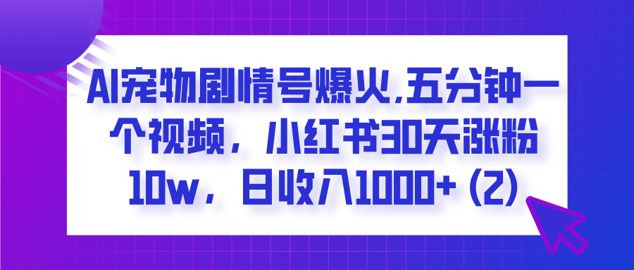  AI宠物剧情号爆火,五分钟一个视频，小红书30天涨粉10w，日收入1000+-思维屋-分享无限项目创意