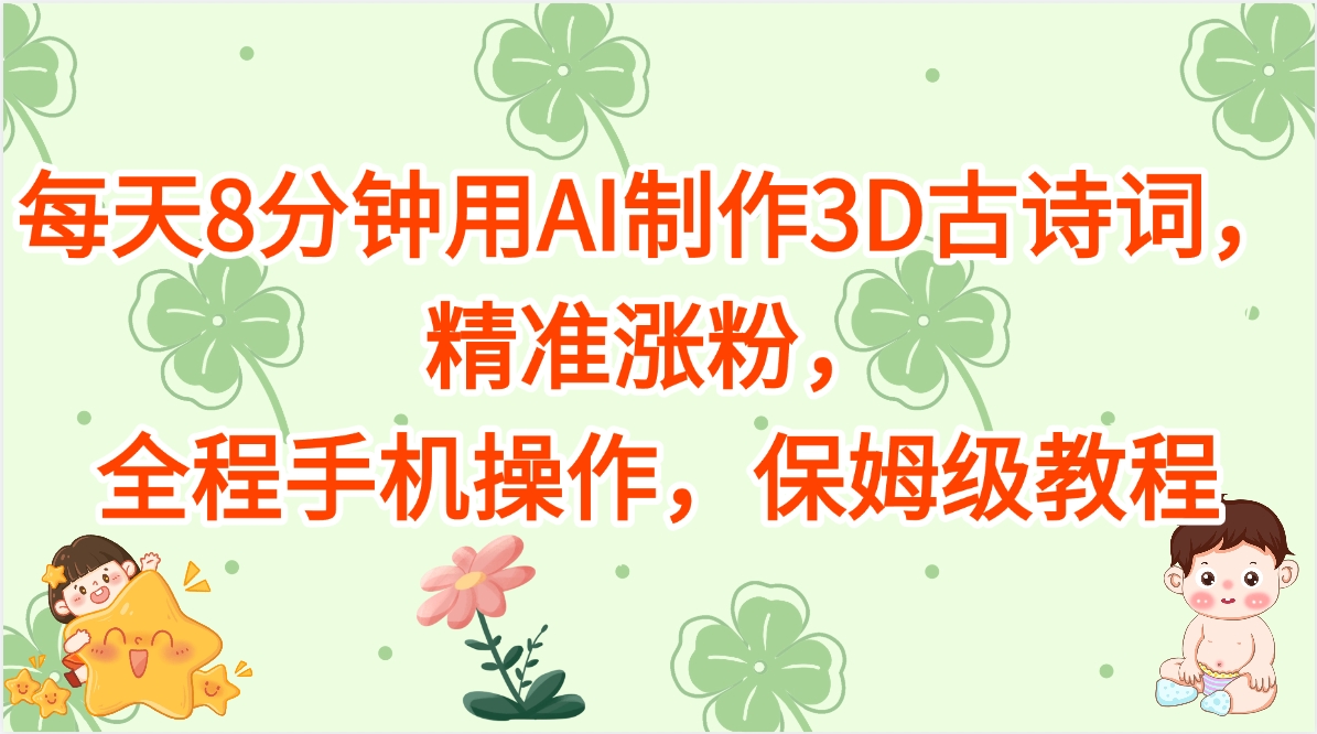 每天8分钟用AI制作3D古诗词，精准涨粉，全程手机操作，保姆级教程-思维屋-分享无限项目创意