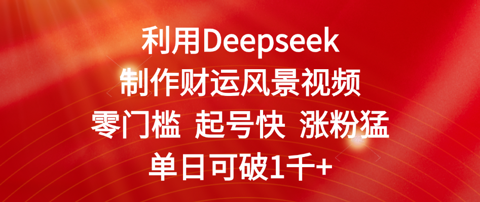 利用Deepseek制作财运风景视频，零门槛 起号快 涨粉猛，单日可破1千+-思维屋-分享无限项目创意
