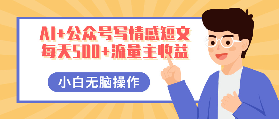 AI+公众号写情感短文，每天500+流量主收益，多号矩阵无脑操作，小白轻松上手，保姆级教程-思维屋-分享无限项目创意
