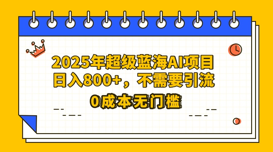 25年超级蓝海AI项目日入800+，不需要引流零成本-思维屋-分享无限项目创意