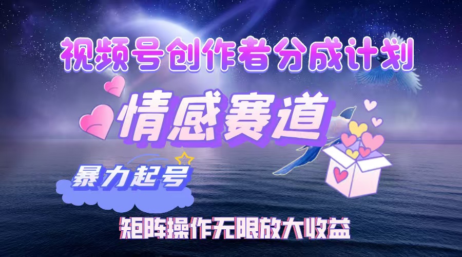 视频号创作者分成计划之情感赛道，暴力起号，实现月睡后收入3w+矩阵操作无限放大收益-思维屋-分享无限项目创意