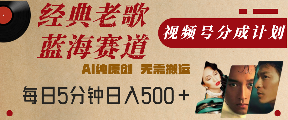 最新经典老歌赛道，视频号分成计划，收益拿到手软，AI纯原创，无需搬运，每天5分钟，单号日入500+-思维屋-分享无限项目创意