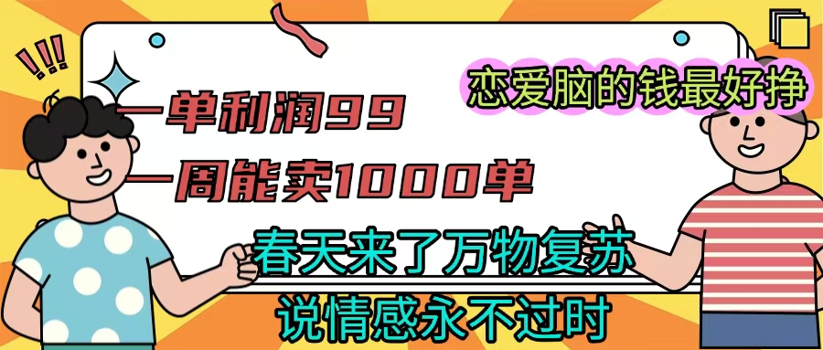 《一单利润99 一周能出1000单,春天来了,万物复苏,恋爱脑的钱最好赚》-思维屋-分享无限项目创意
