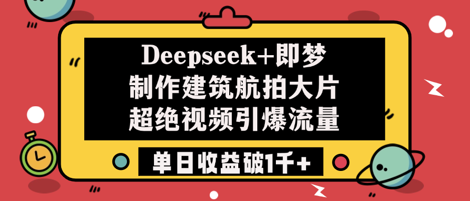 Deepseek+即梦制作建筑航拍大片，超绝视频引爆流量，单日收益破1千+-思维屋-分享无限项目创意