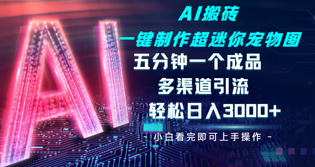 Ai 搬砖一键制作超迷你宠物图，五分钟一个成品，多渠道引流，轻松日入 3000-思维屋-分享无限项目创意