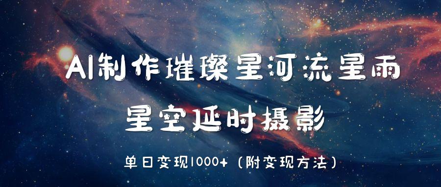 AI制作璀璨星河流星雨,星空延时摄影,单日变现1000+-思维屋-分享无限项目创意
