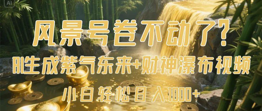 风景号卷不动了？AI一键生成紫气东来+财神瀑布视频，小白轻松日入1000+-思维屋-分享无限项目创意