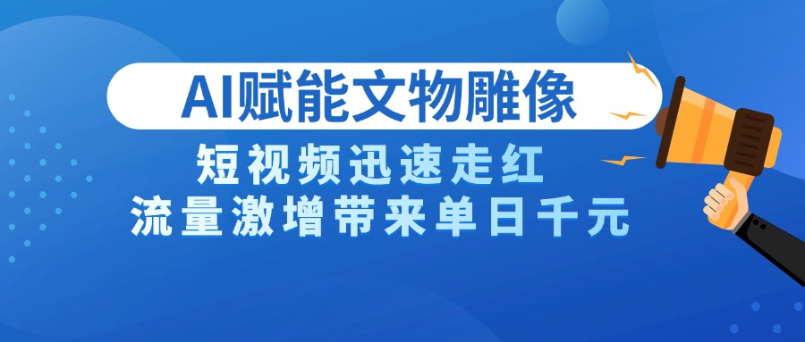 AI技术赋能文物雕像创作，短视频迅速走红，流量激增带来单日千元-思维屋-分享无限项目创意
