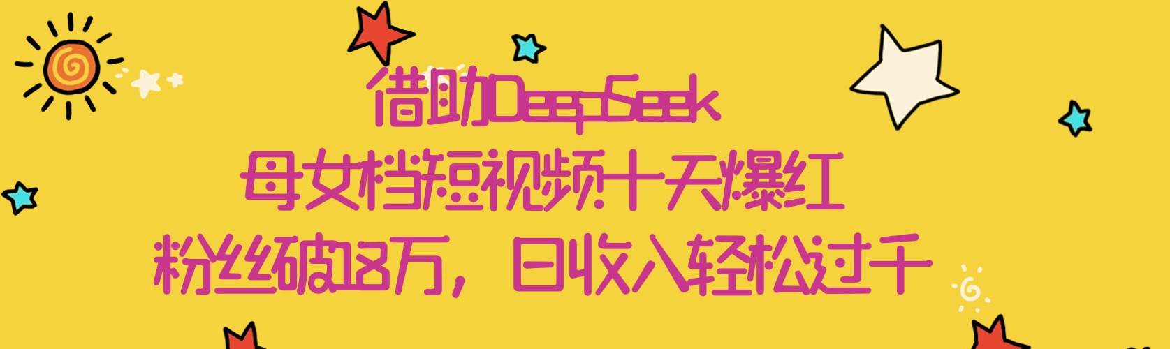 借助DeepSeek，母女档短视频十天爆红，粉丝破18万，日收入轻松过千-思维屋-分享无限项目创意