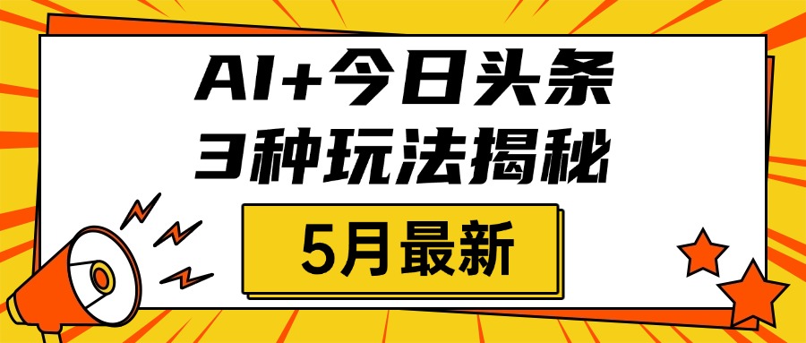 AI+今日头条三种玩法揭秘，2025年5月最新，照搬流程次日见收益-思维屋-分享无限项目创意