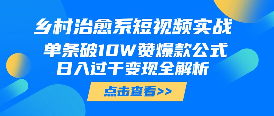 乡村治愈系短视频实战，单条破10W赞爆款公式，日入过千变现全解析-思维屋-分享无限项目创意