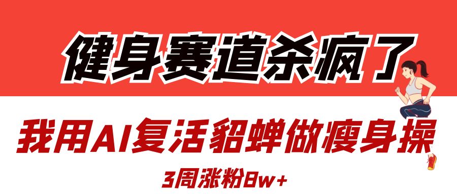 健身赛道杀疯了？我用AI复活貂蝉做瘦身操，3周涨粉8W-思维屋-分享无限项目创意