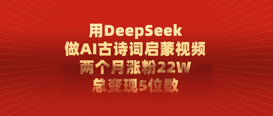 用DeepSeek制作AI古诗词启蒙视频，两个月涨粉22W，总变现5位数-思维屋-分享无限项目创意