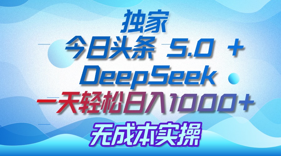 独家揭秘：今日头条 5.0 和 DeepSeek，无成本日入 1000 + 的实操秘诀-思维屋-分享无限项目创意