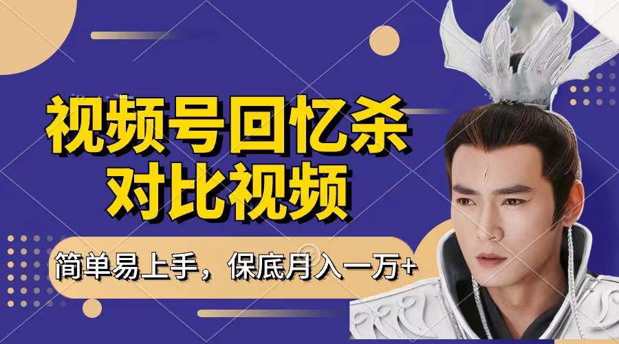 回忆杀对比视频，赚视频号分成计划收益，每天只需一小时，保底月入过万，新手小白轻松上手-思维屋-分享无限项目创意