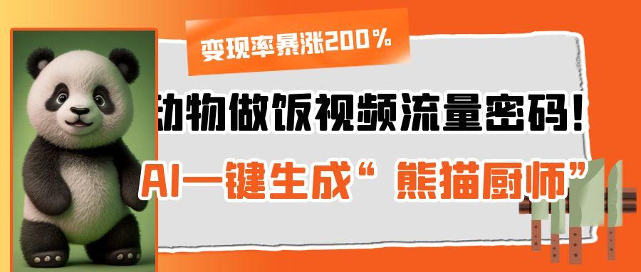 动物做饭视频流量密码！AI一键生成“熊猫厨师”，变现率暴涨200%-思维屋-分享无限项目创意
