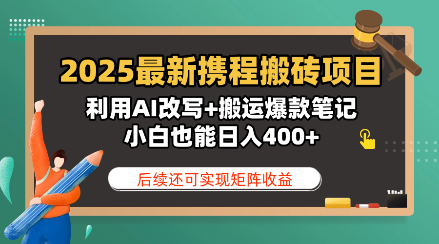 2025最新携程搬砖项目，利用AI改写+搬运爆款笔记，小白也能日入400+，后续还可实现矩阵收益-思维屋-分享无限项目创意