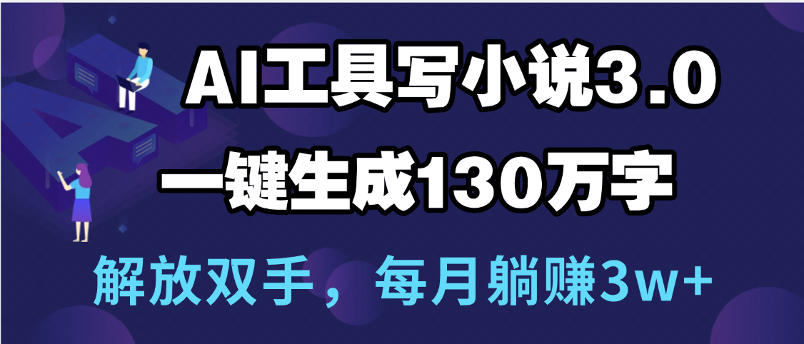 用AI工具写小说3.0，一键生成130万字，解放双手，每月躺赚3w+-思维屋-分享无限项目创意