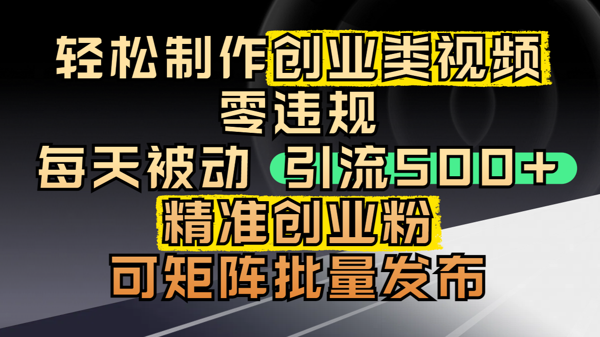 轻松制作创业类视频，零违规，每天被动引流 500 + 精准创业粉，可矩阵批量发布-思维屋-分享无限项目创意