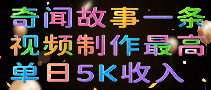 奇闻故事一条视频制作最高单日5K收入-思维屋-分享无限项目创意