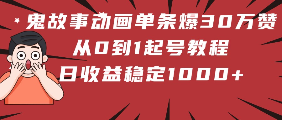 鬼故事动画单条爆30万赞！从0到1起号教程 日收益稳定1000+-思维屋-分享无限项目创意