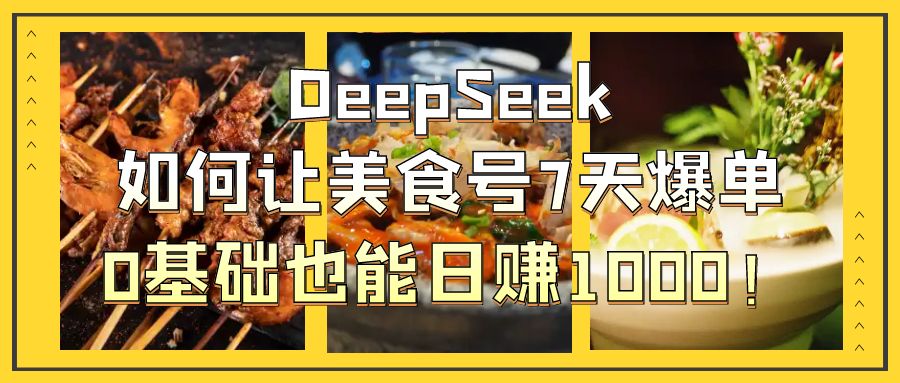DeepSeek如何让美食号7天爆单，0基础也能日赚1000！-思维屋-分享无限项目创意