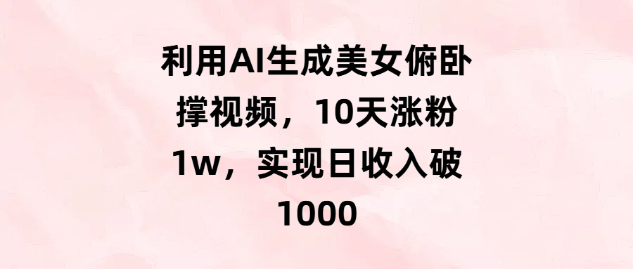 利用AI生成美女俯卧撑视频，10天涨粉1w，实现日收入破1000-思维屋-分享无限项目创意