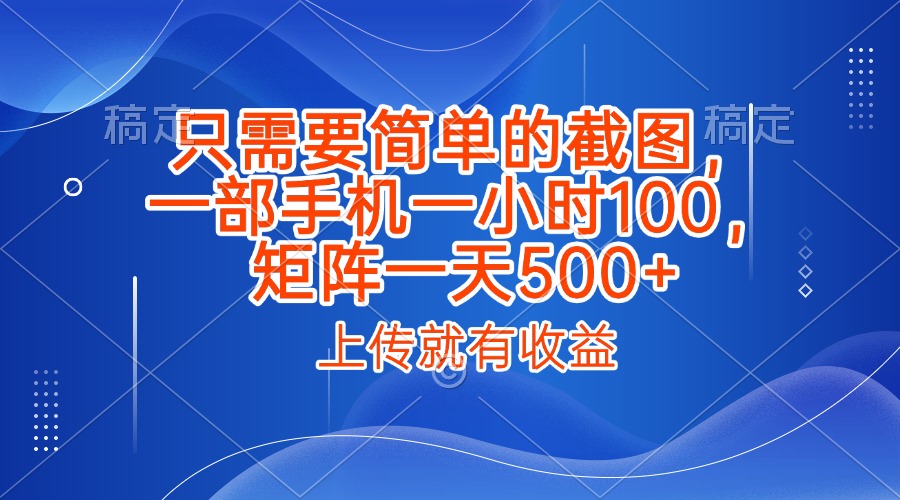 只需要简单的截图，上传就能有收益，一部手机不限地方不限时间，一小时100，矩阵放大一天500+-思维屋-分享无限项目创意